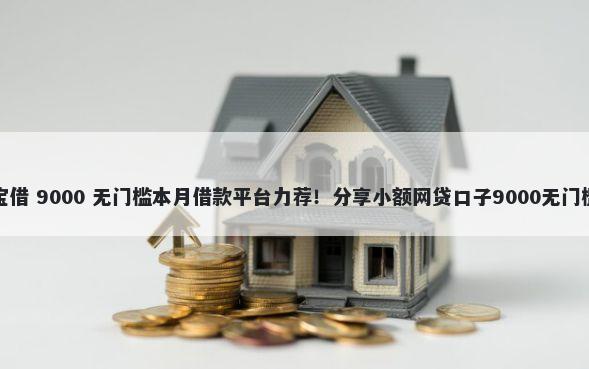 借贷宝借 9000 无门槛本月借款平台力荐！分享小额网贷口子9000无门槛借款