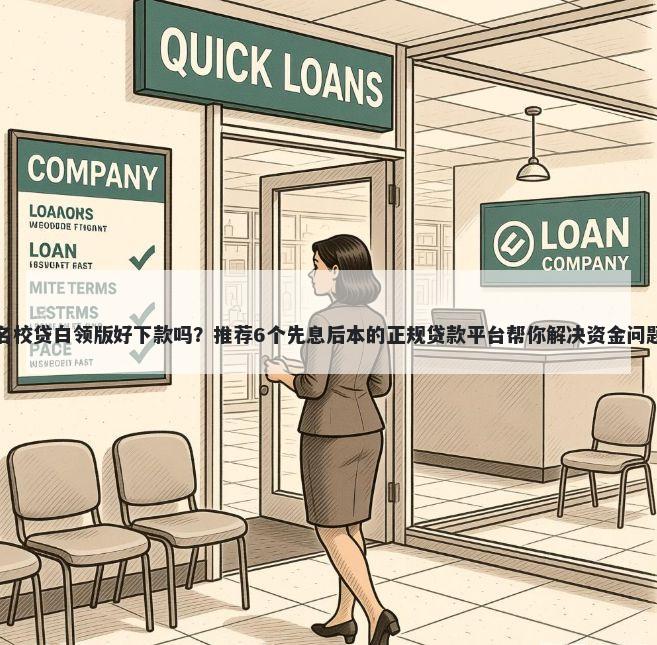 名校贷白领版好下款吗？推荐6个先息后本的正规贷款平台帮你解决资金问题