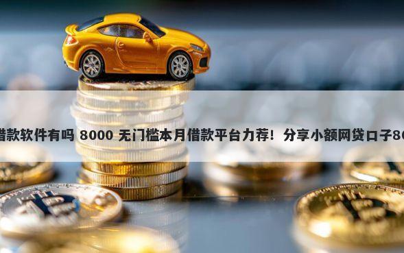 类似信用飞的借款软件有吗 8000 无门槛本月借款平台力荐！分享小额网贷口子8000无门槛借款
