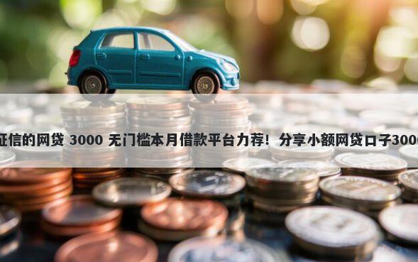 放款快无视征信的网贷 3000 无门槛本月借款平台力荐！分享小额网贷口子3000无门槛借款