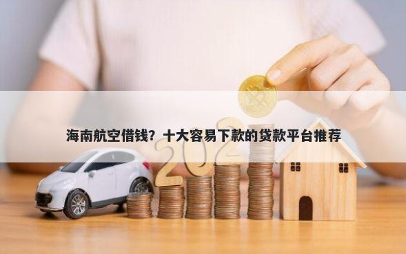 海南航空借钱？十大容易下款的贷款平台推荐