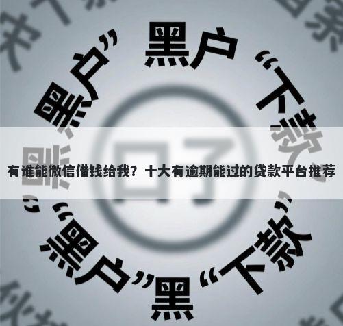 有谁能微信借钱给我？十大有逾期能过的贷款平台推荐