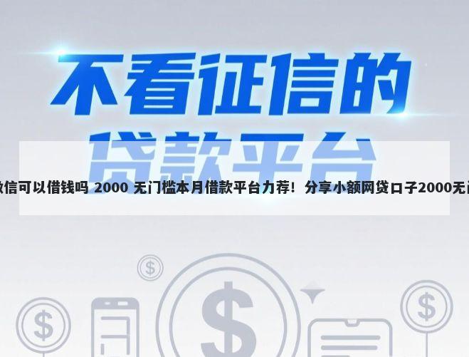 新版的微信可以借钱吗 2000 无门槛本月借款平台力荐！分享小额网贷口子2000无门槛借款
