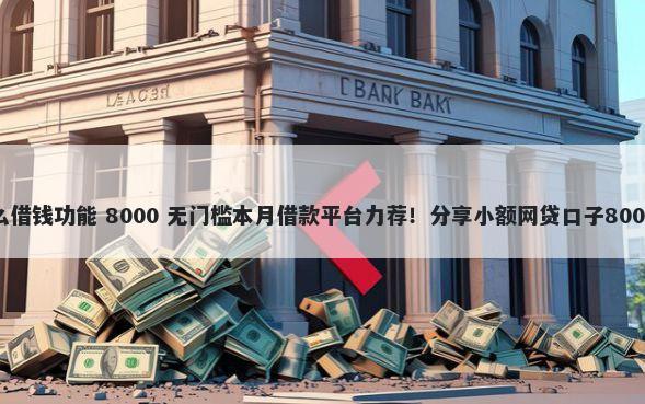 微信新出什么借钱功能 8000 无门槛本月借款平台力荐！分享小额网贷口子8000无门槛借款