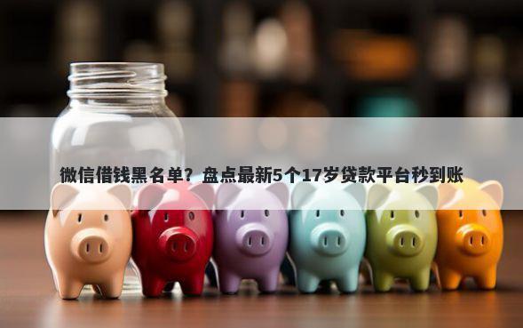 微信借钱黑名单？盘点最新5个17岁贷款平台秒到账