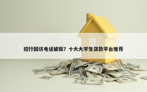 招行回访电话被拒？十大大学生贷款平台推荐