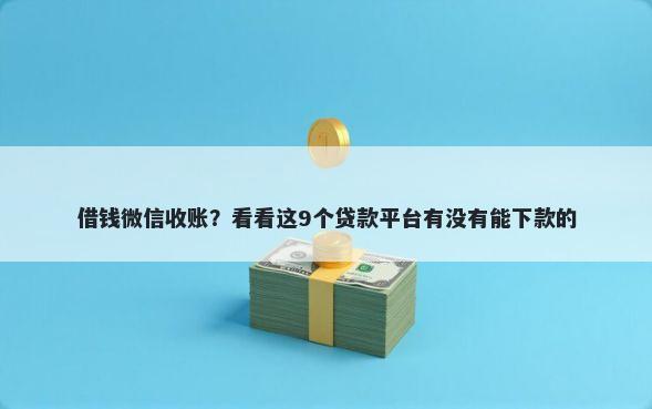 借钱微信收账？看看这9个贷款平台有没有能下款的