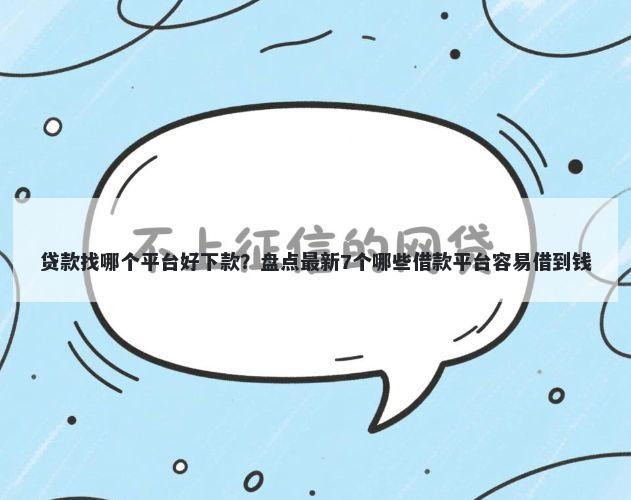 贷款找哪个平台好下款？盘点最新7个哪些借款平台容易借到钱