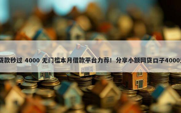 2000小额贷款秒过 4000 无门槛本月借款平台力荐！分享小额网贷口子4000无门槛借款