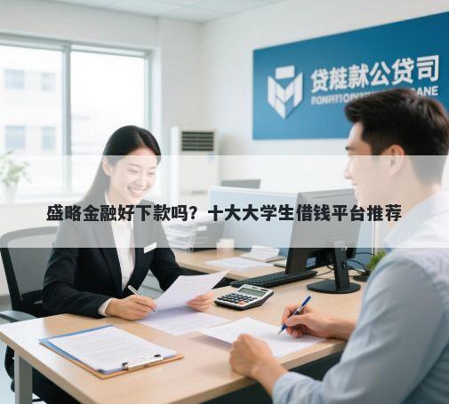 盛略金融好下款吗？十大大学生借钱平台推荐