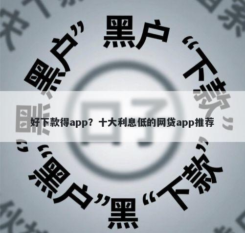 好下款得app？十大利息低的网贷app推荐