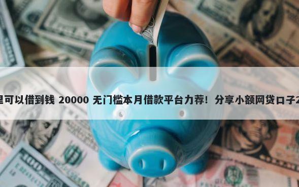 征信有问题在哪里可以借到钱 20000 无门槛本月借款平台力荐！分享小额网贷口子20000无门槛借款