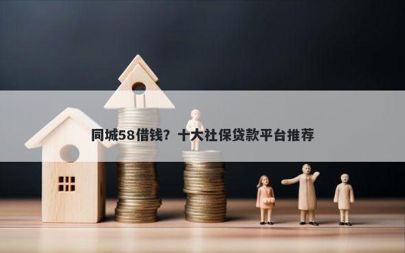 同城58借钱？十大社保贷款平台推荐