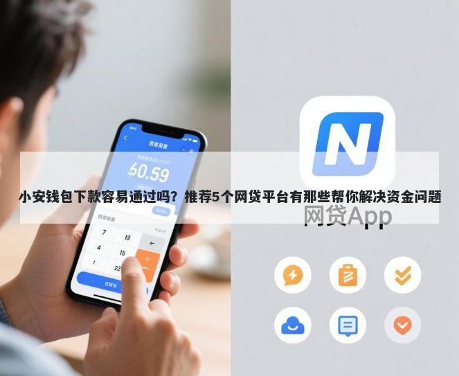 小安钱包下款容易通过吗？推荐5个网贷平台有那些帮你解决资金问题