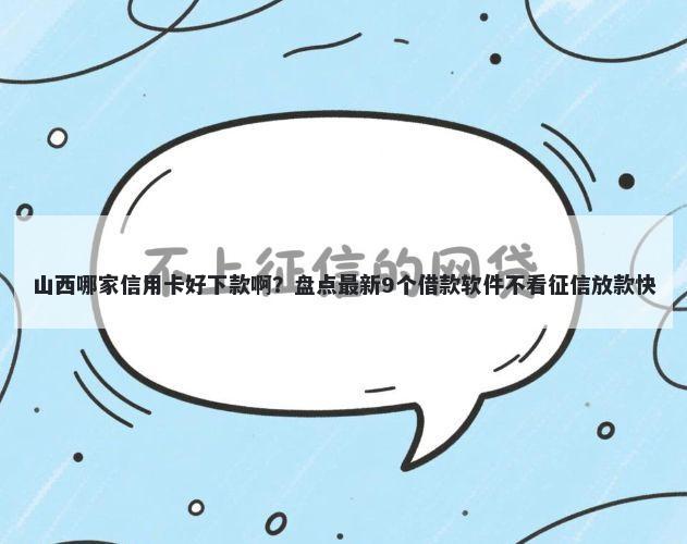 山西哪家信用卡好下款啊？盘点最新9个借款软件不看征信放款快