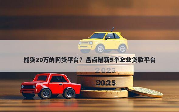 能贷20万的网贷平台？盘点最新5个企业贷款平台