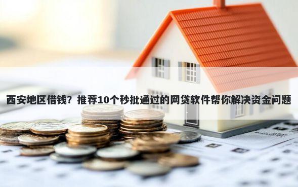 西安地区借钱？推荐10个秒批通过的网贷软件帮你解决资金问题