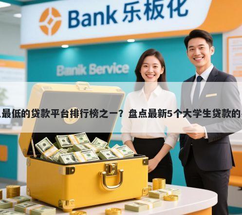 利息最低的贷款平台排行榜之一？盘点最新5个大学生贷款的平台