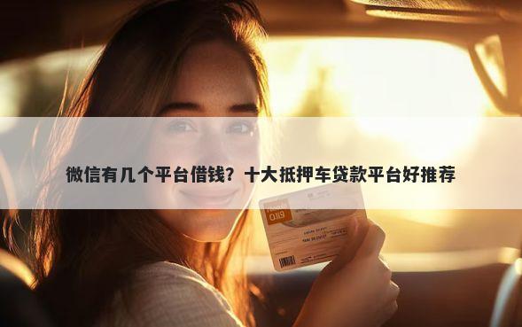 微信有几个平台借钱？十大抵押车贷款平台好推荐