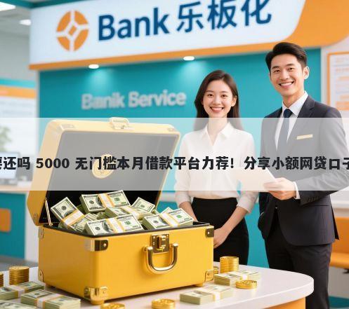 微信工作号借钱要还吗 5000 无门槛本月借款平台力荐！分享小额网贷口子5000无门槛借款