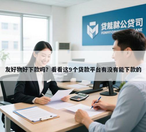 友好物好下款吗？看看这9个贷款平台有没有能下款的