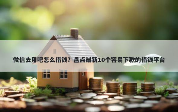微信去用吧怎么借钱？盘点最新10个容易下款的借钱平台
