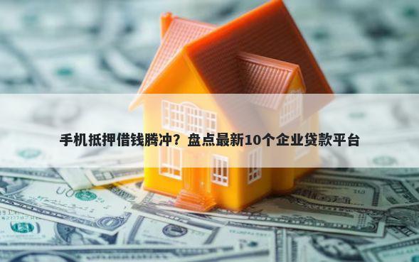 手机抵押借钱腾冲？盘点最新10个企业贷款平台