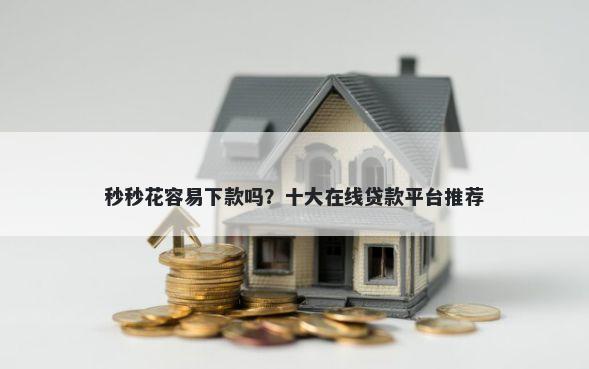 秒秒花容易下款吗？十大在线贷款平台推荐