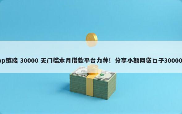 手机借钱app链接 30000 无门槛本月借款平台力荐！分享小额网贷口子30000无门槛借款