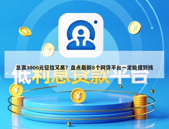 急需3000元征信又黑？盘点最新8个网贷平台一定能借到钱