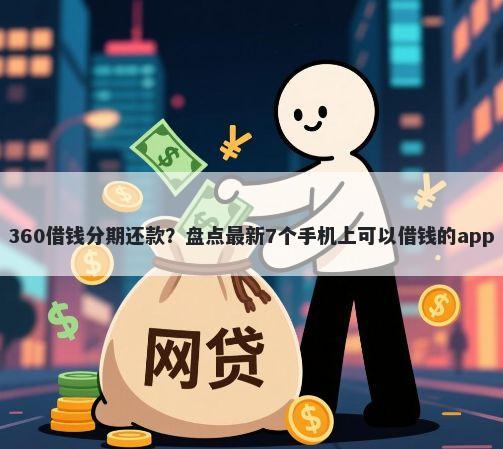 360借钱分期还款？盘点最新7个手机上可以借钱的app