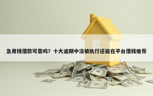 急用钱借款可靠吗？十大逾期中没被执行还能在平台借钱推荐