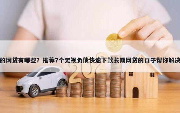 容易下款的网贷有哪些？推荐7个无视负债快速下款长期网贷的口子帮你解决资金问题