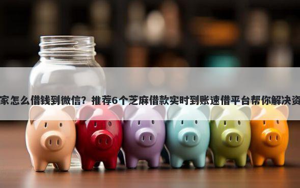 小翼管家怎么借钱到微信？推荐6个芝麻借款实时到账速借平台帮你解决资金问题