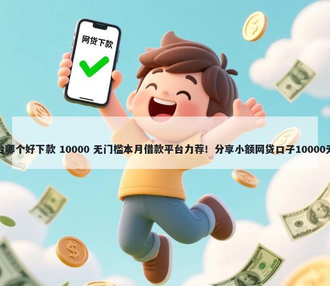 小贷款平台哪个好下款 10000 无门槛本月借款平台力荐！分享小额网贷口子10000无门槛借款