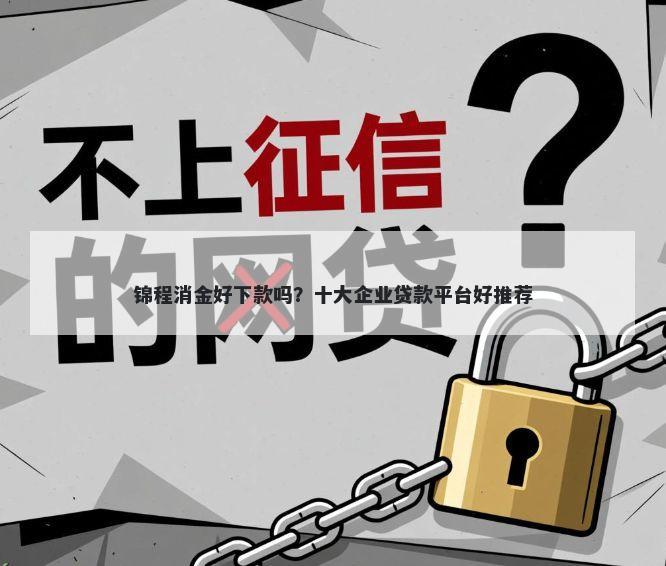 锦程消金好下款吗？十大企业贷款平台好推荐