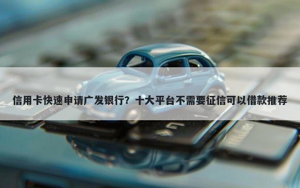 信用卡快速申请广发银行？十大平台不需要征信可以借款推荐