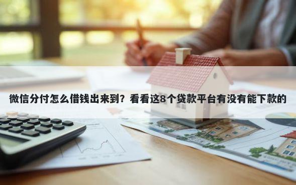 微信分付怎么借钱出来到？看看这8个贷款平台有没有能下款的