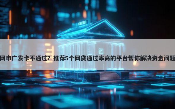 网申广发卡不通过？推荐5个网贷通过率高的平台帮你解决资金问题
