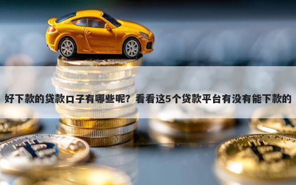 好下款的贷款口子有哪些呢？看看这5个贷款平台有没有能下款的
