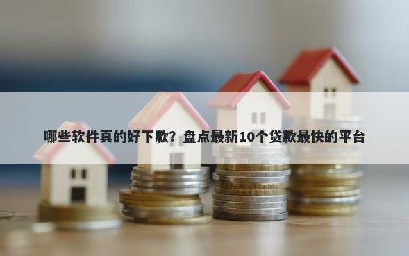 哪些软件真的好下款？盘点最新10个贷款最快的平台