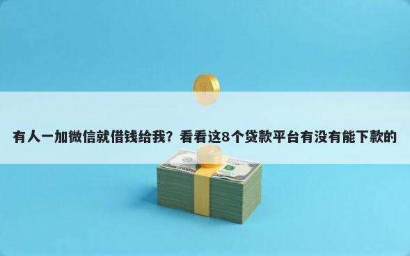 有人一加微信就借钱给我？看看这8个贷款平台有没有能下款的