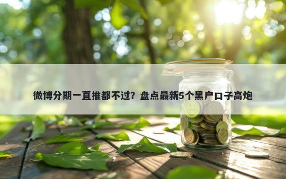 微博分期一直推都不过？盘点最新5个黑户口子高炮