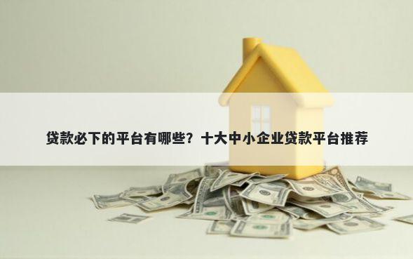 贷款必下的平台有哪些？十大中小企业贷款平台推荐