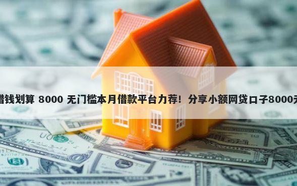 哪个网站借钱划算 8000 无门槛本月借款平台力荐！分享小额网贷口子8000无门槛借款