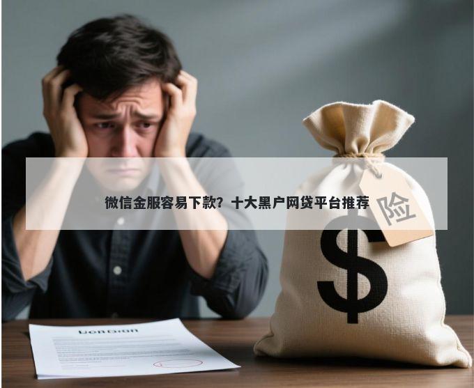 微信金服容易下款？十大黑户网贷平台推荐