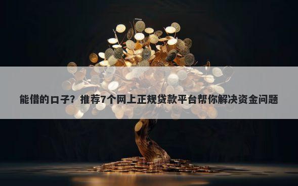 能借的口子？推荐7个网上正规贷款平台帮你解决资金问题