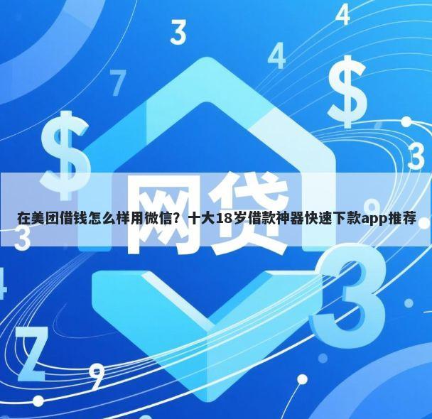 在美团借钱怎么样用微信？十大18岁借款神器快速下款app推荐