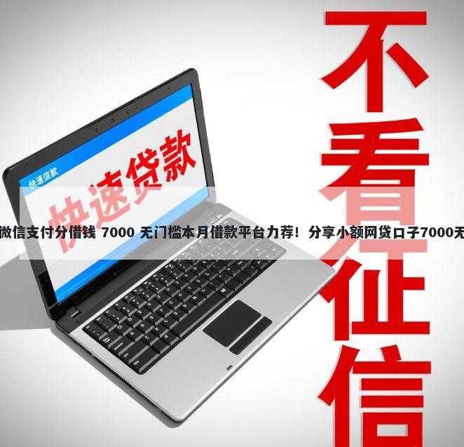 怎么开通微信支付分借钱 7000 无门槛本月借款平台力荐！分享小额网贷口子7000无门槛借款