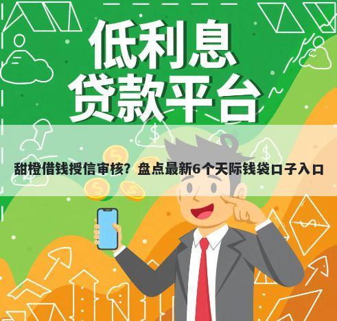 甜橙借钱授信审核？盘点最新6个天际钱袋口子入口